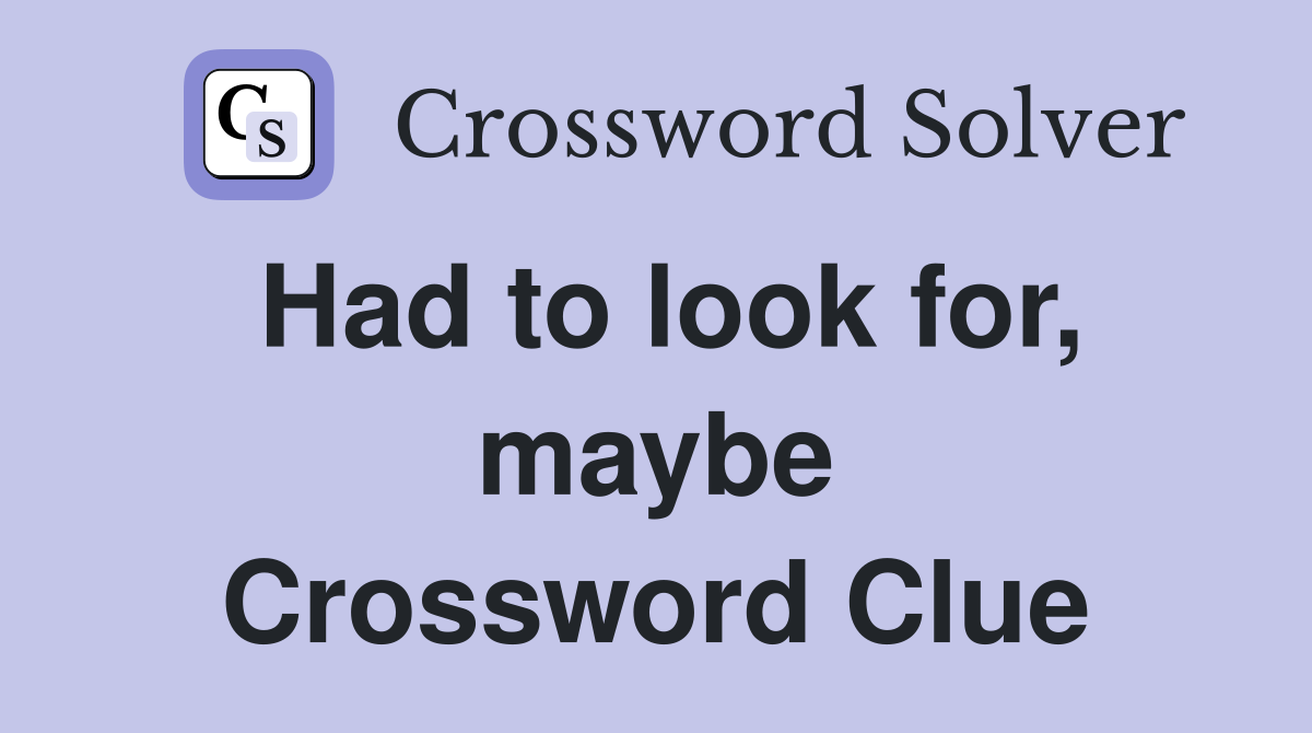 Had to look for, maybe Crossword Clue