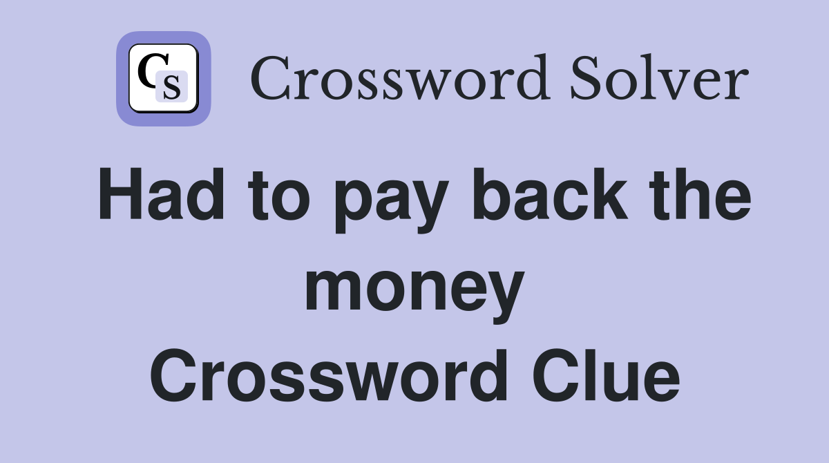 Had to pay back the money Crossword Clue