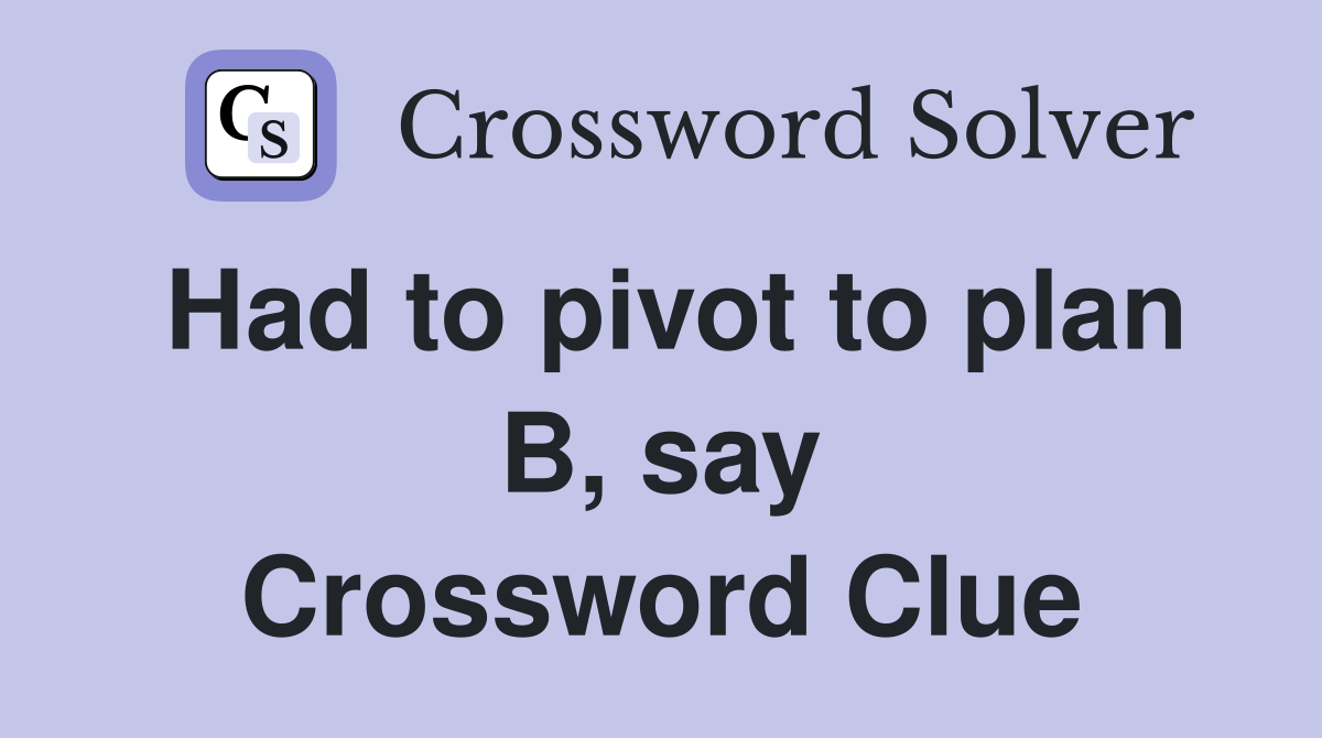 Had to pivot to plan B, say Crossword Clue