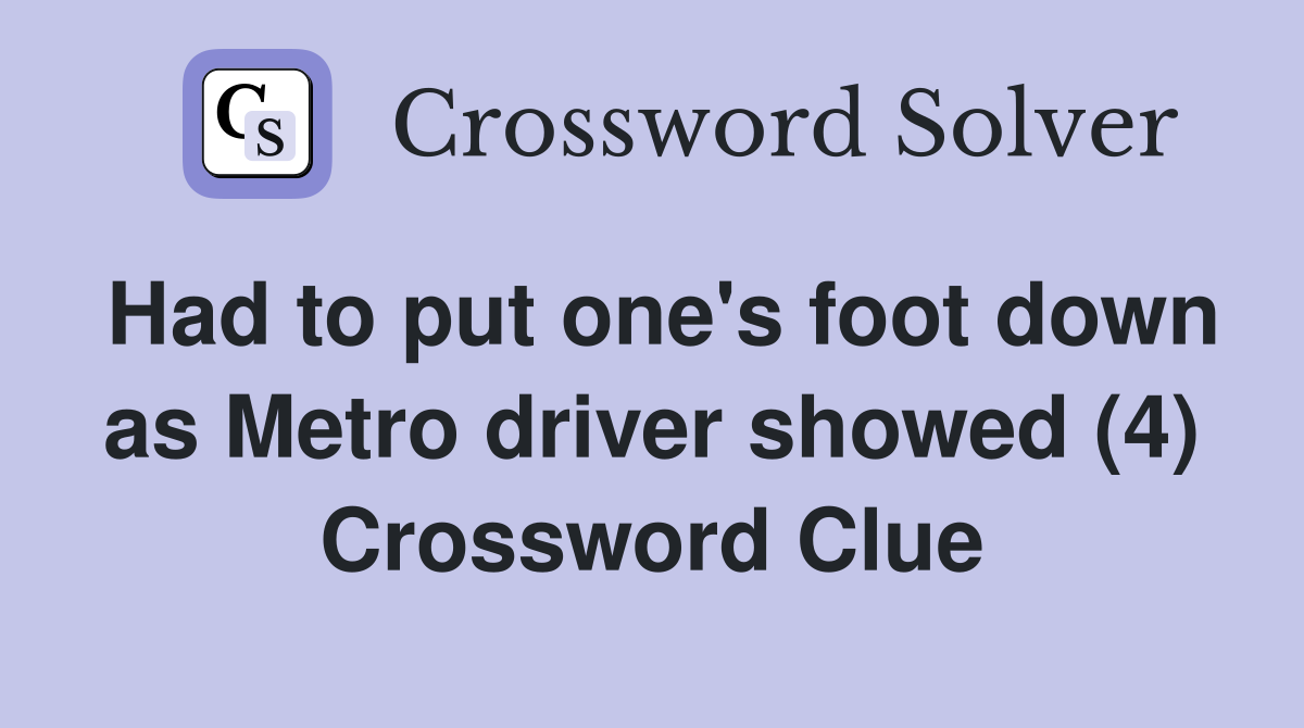 Had to put one's foot down as Metro driver showed (4) Crossword Clue