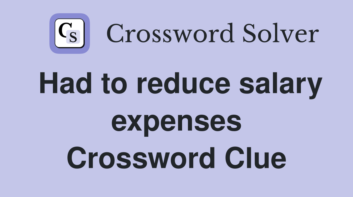 Had to reduce salary expenses Crossword Clue