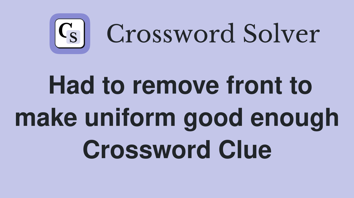 Had to remove front to make uniform good enough Crossword Clue