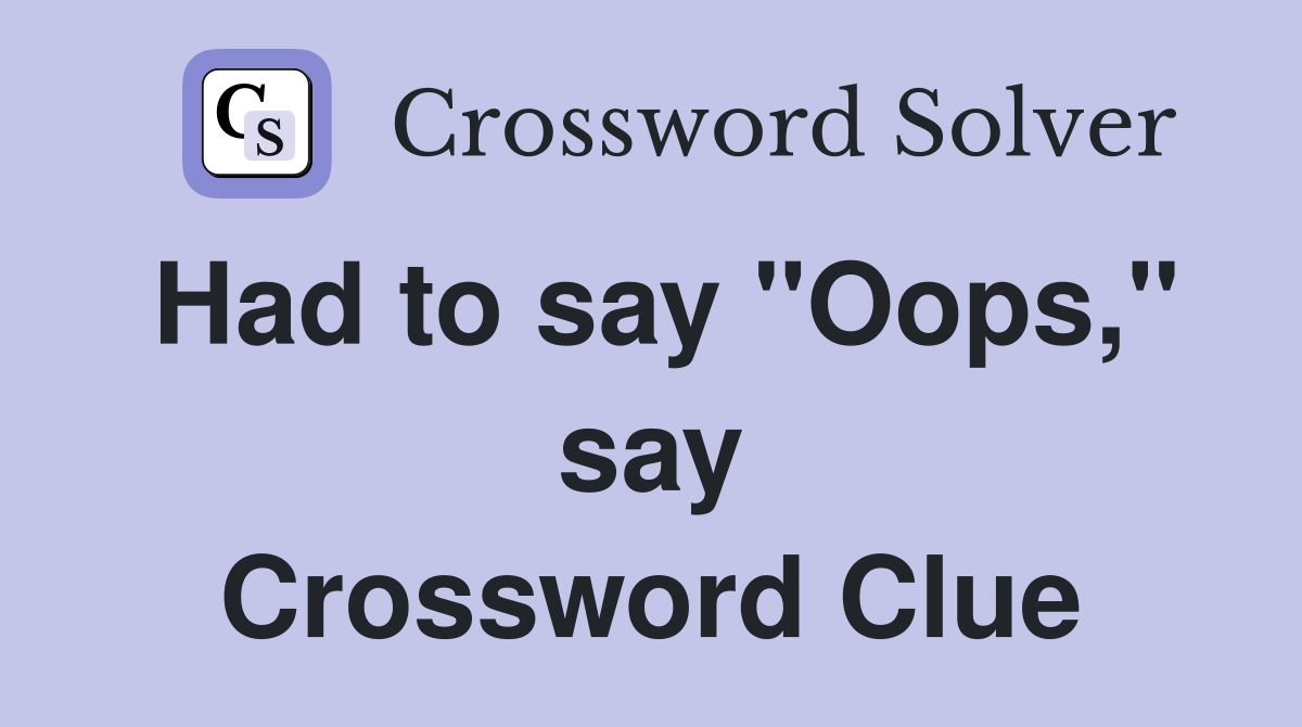 Had to say "Oops," say Crossword Clue