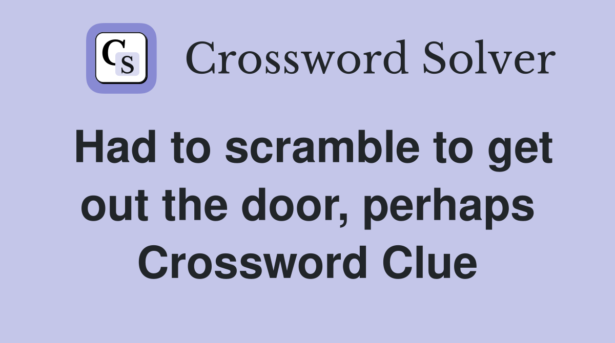 Had to scramble to get out the door, perhaps Crossword Clue
