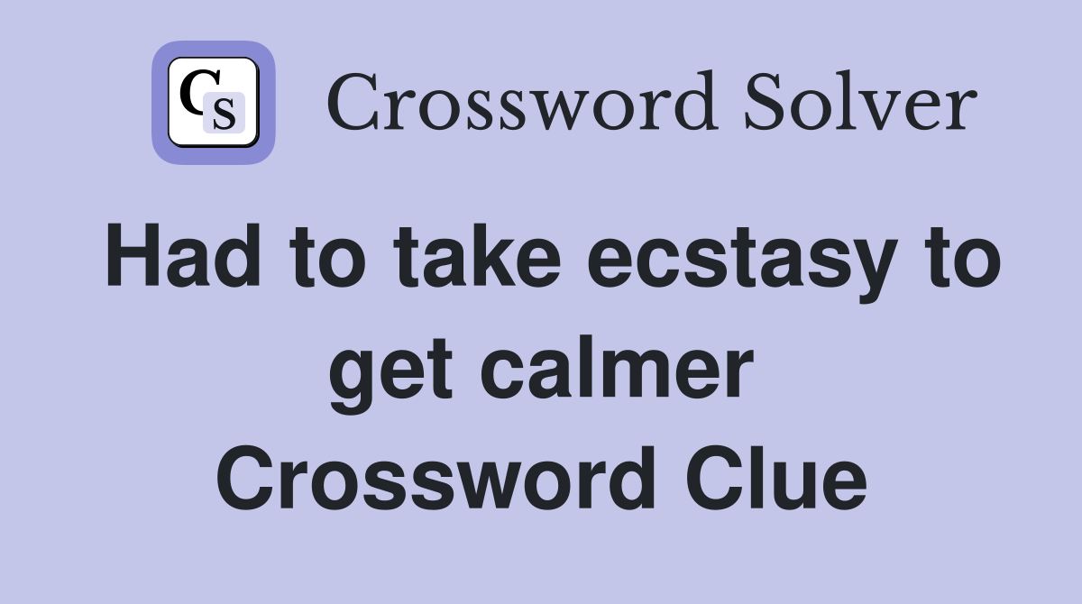Had to take ecstasy to get calmer Crossword Clue