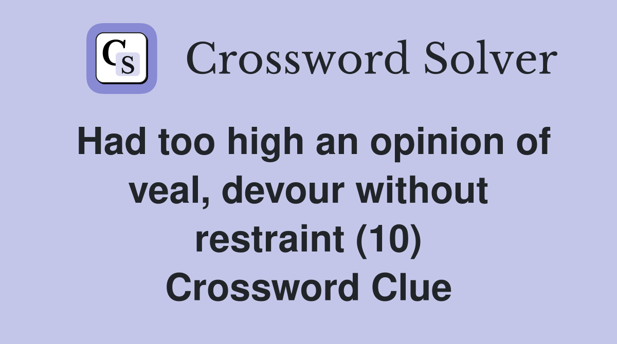 Had too high an opinion of veal, devour without restraint (10) Crossword Clue
