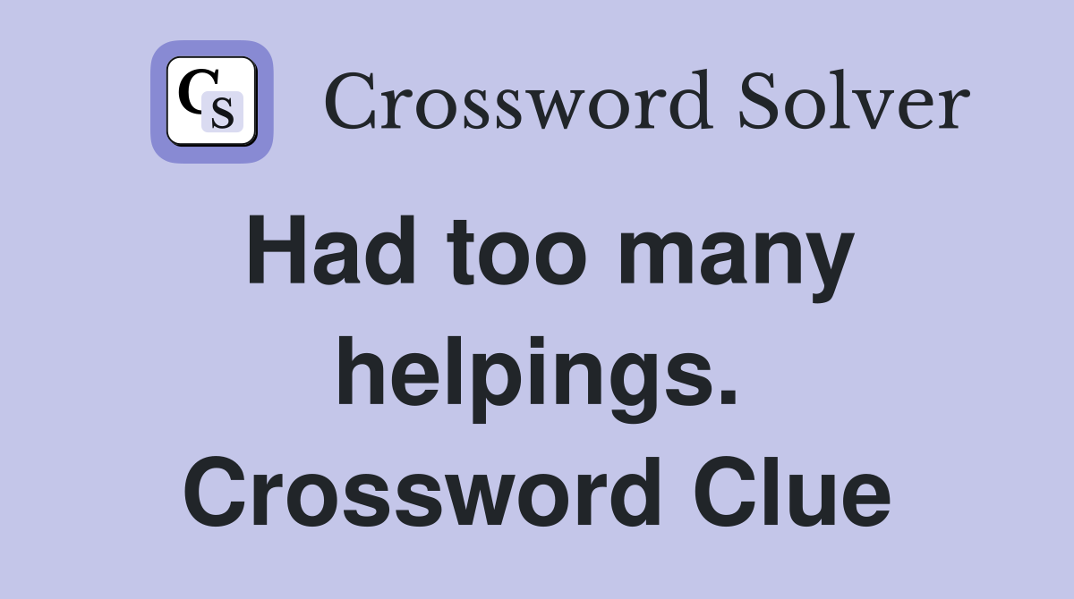 Had too many helpings. Crossword Clue