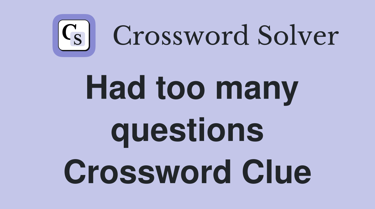 Had too many questions Crossword Clue