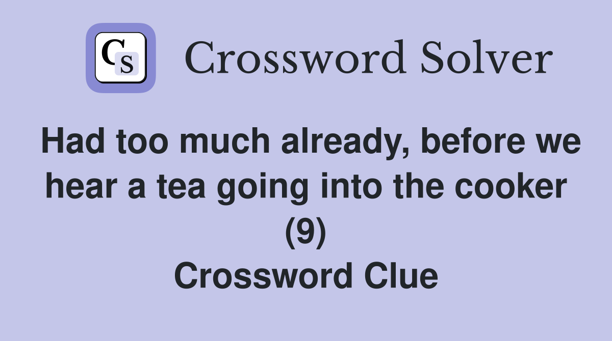 Had too much already, before we hear a tea going into the cooker (9) Crossword Clue