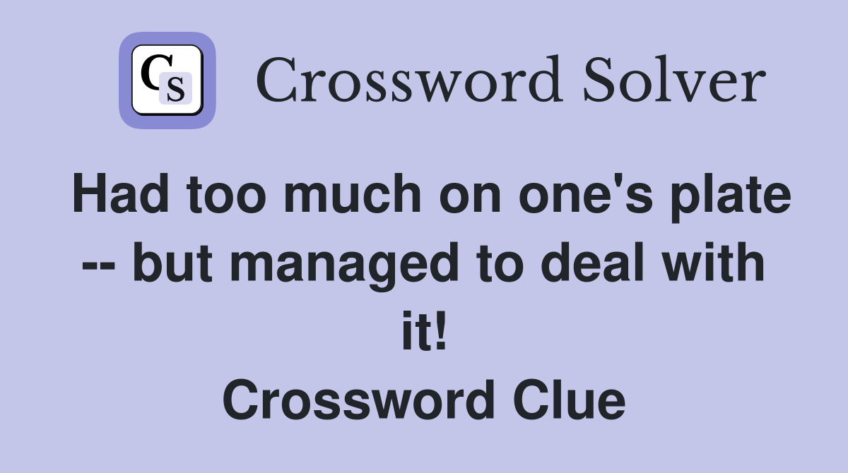 Had too much on one's plate -- but managed to deal with it! Crossword Clue