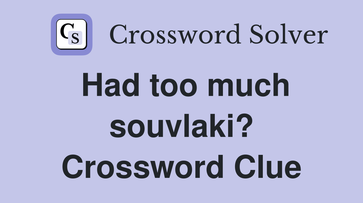 Had too much souvlaki? Crossword Clue