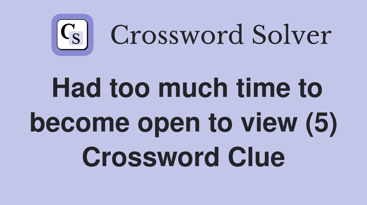 Had too much time to become open to view (5) Crossword Clue