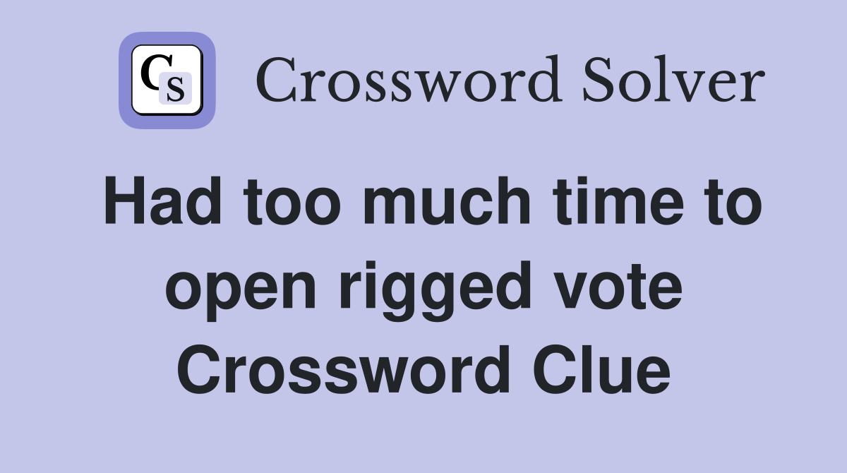 Had too much time to open rigged vote Crossword Clue