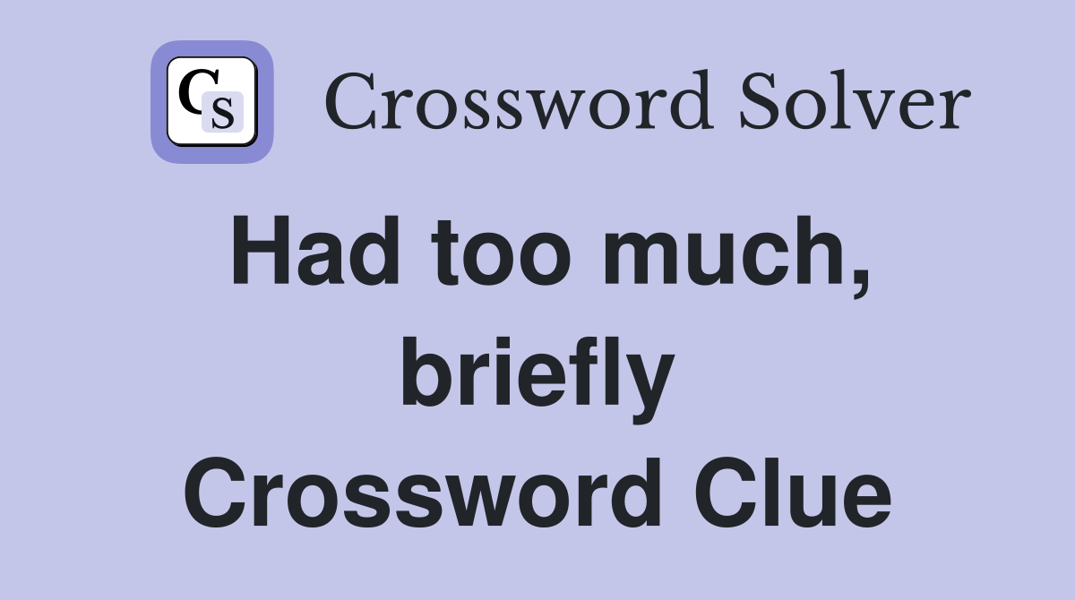 Had too much, briefly Crossword Clue