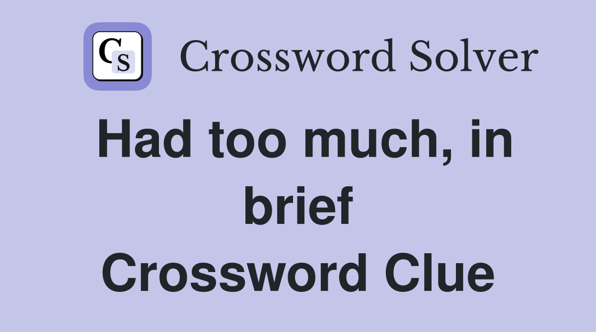 Had too much, in brief Crossword Clue