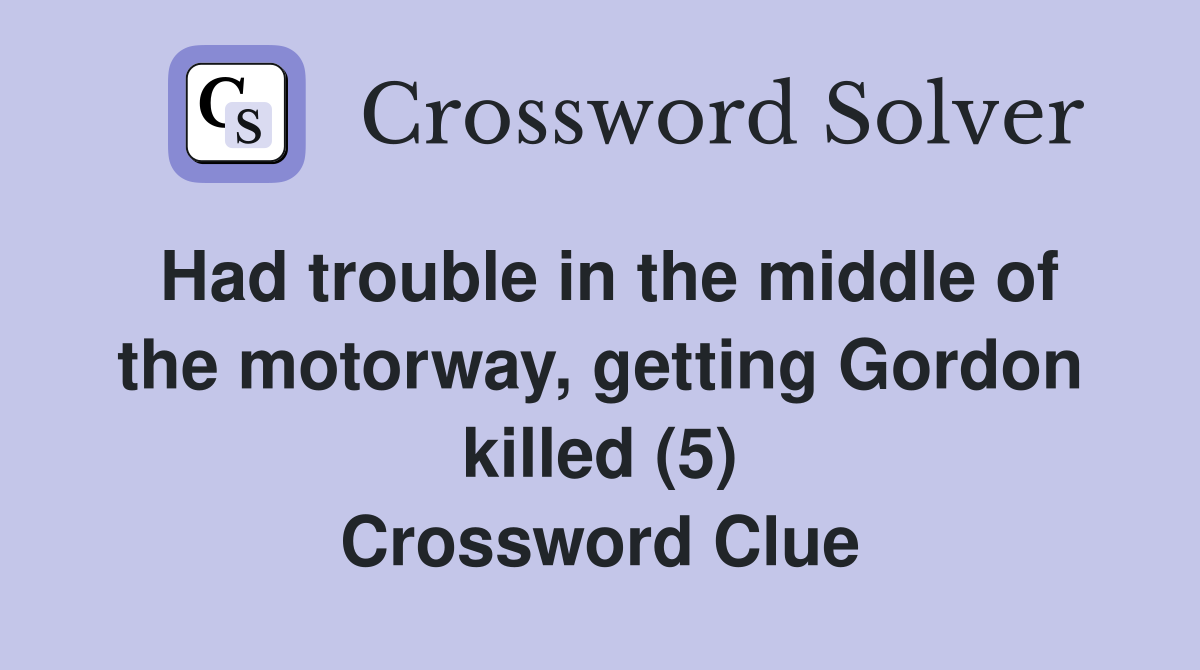 Had trouble in the middle of the motorway, getting Gordon killed (5) Crossword Clue