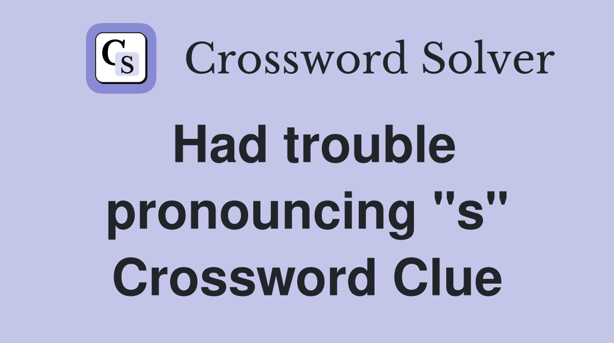 Had trouble pronouncing "s" Crossword Clue