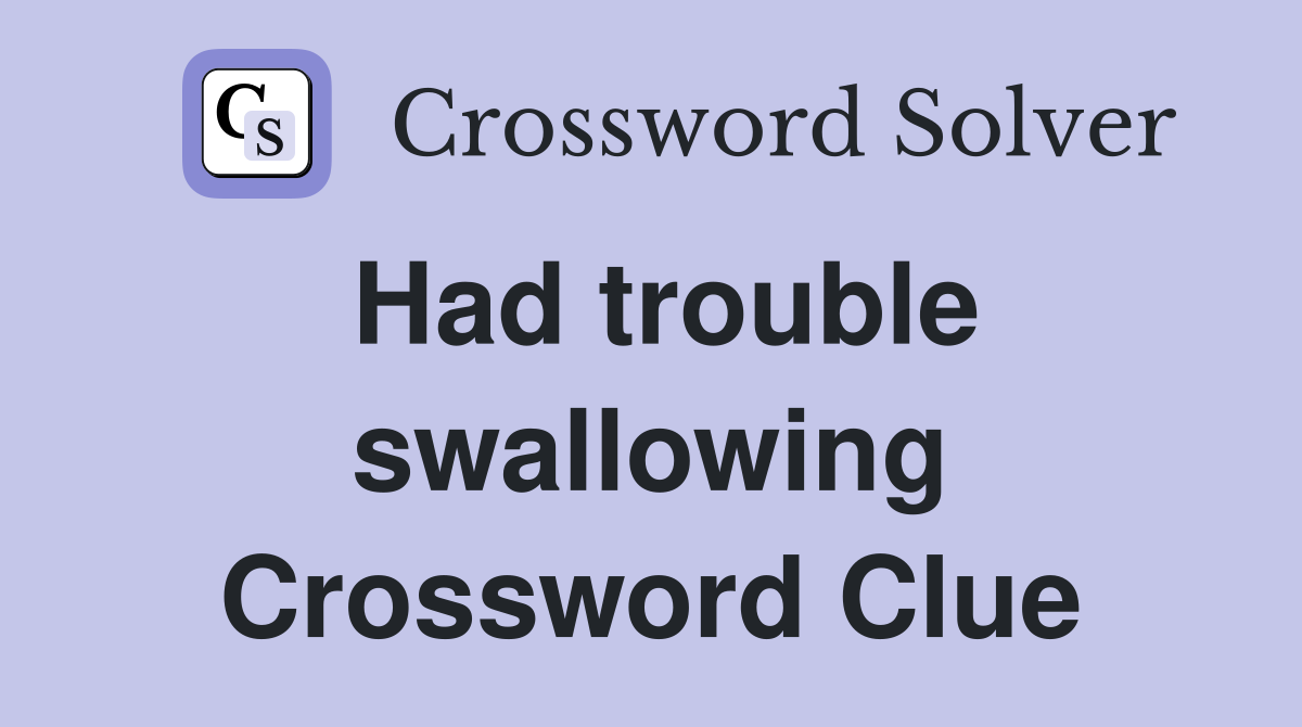 Had trouble swallowing Crossword Clue