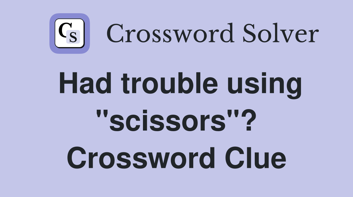 Had trouble using "scissors"? Crossword Clue