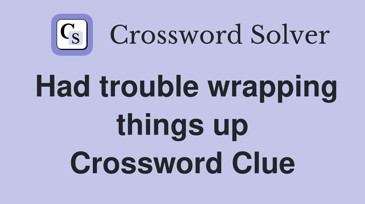 Had trouble wrapping things up Crossword Clue