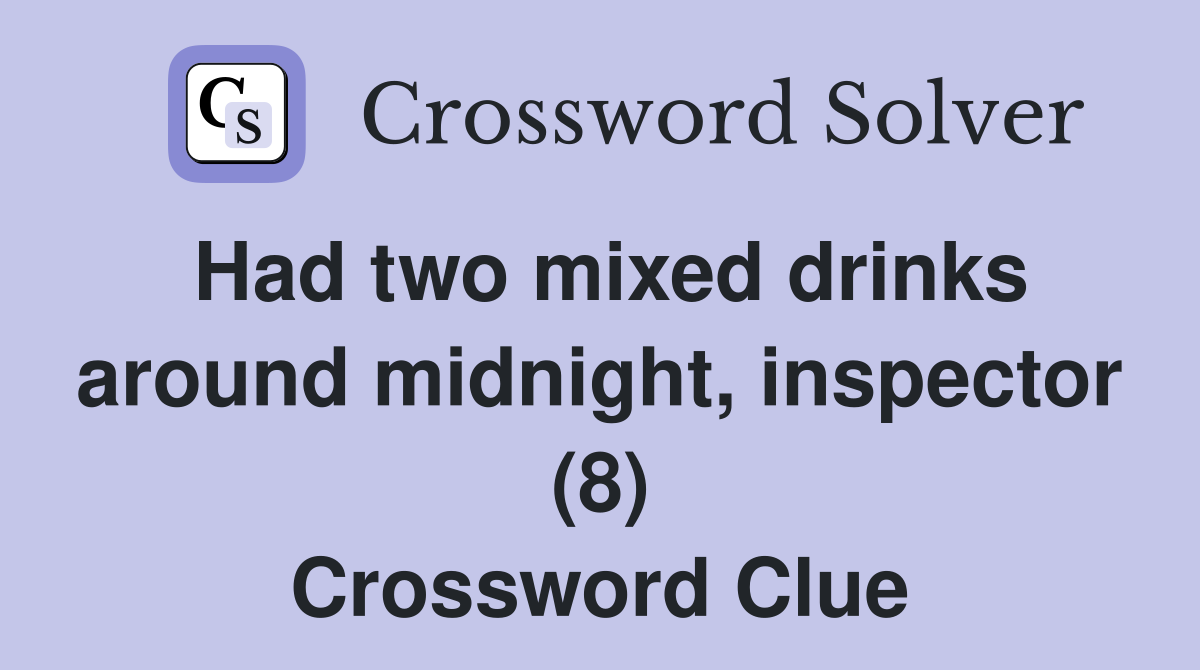 Had two mixed drinks around midnight, inspector (8) Crossword Clue