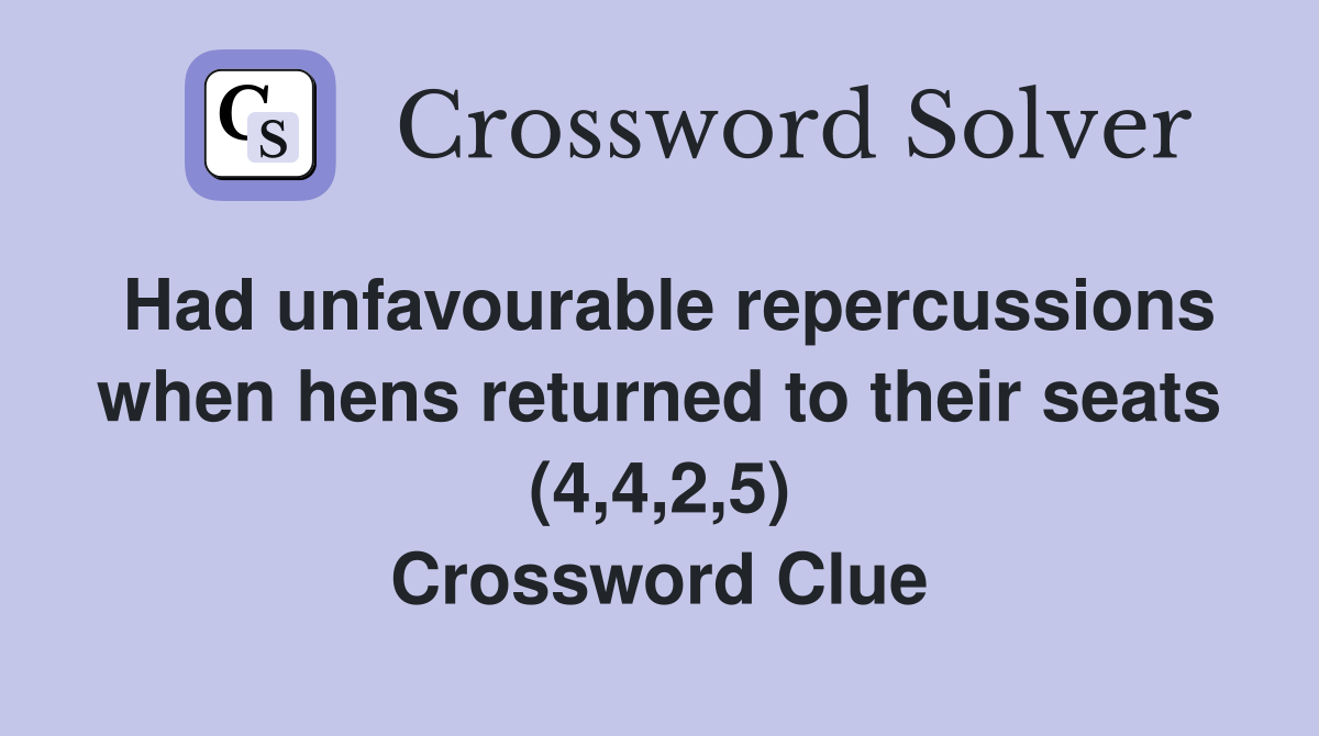 Had unfavourable repercussions when hens returned to their seats (4,4,2,5) Crossword Clue