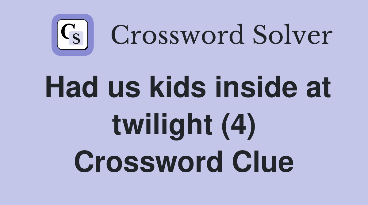 Had us kids inside at twilight (4) Crossword Clue