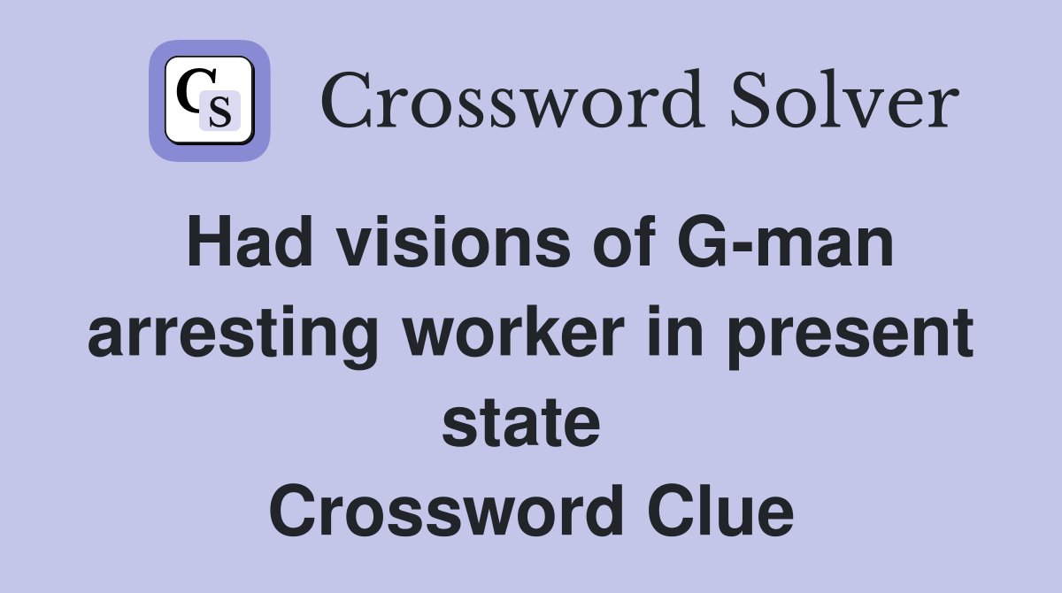 Had visions of G-man arresting worker in present state  Crossword Clue