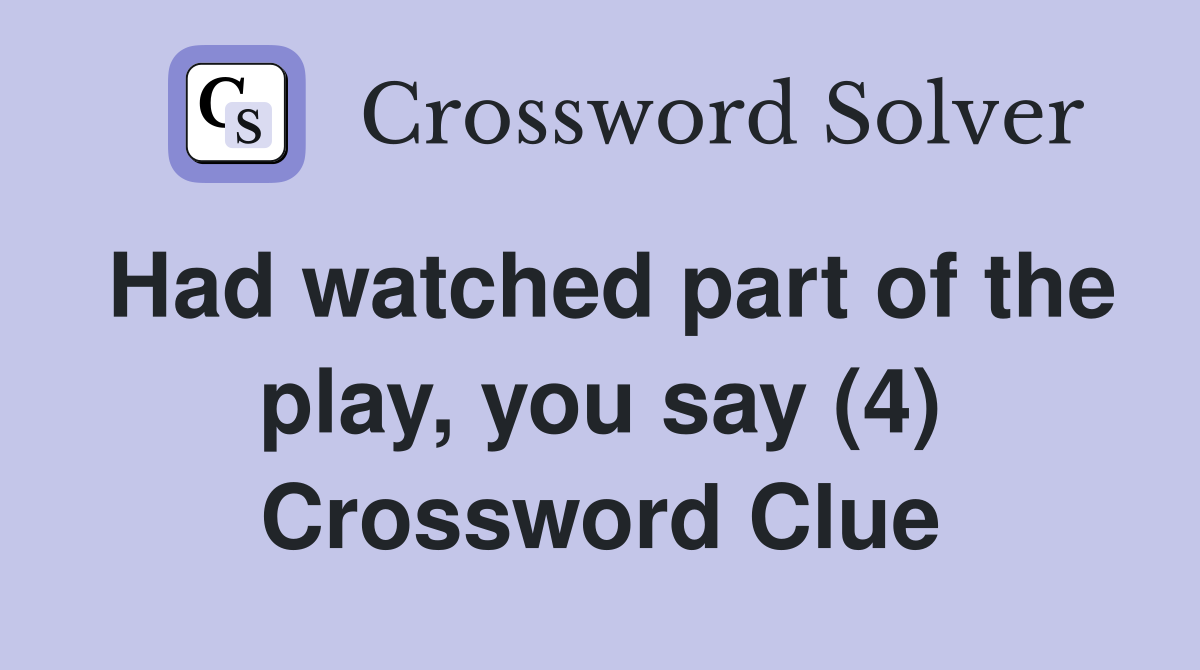 Had watched part of the play, you say (4) Crossword Clue