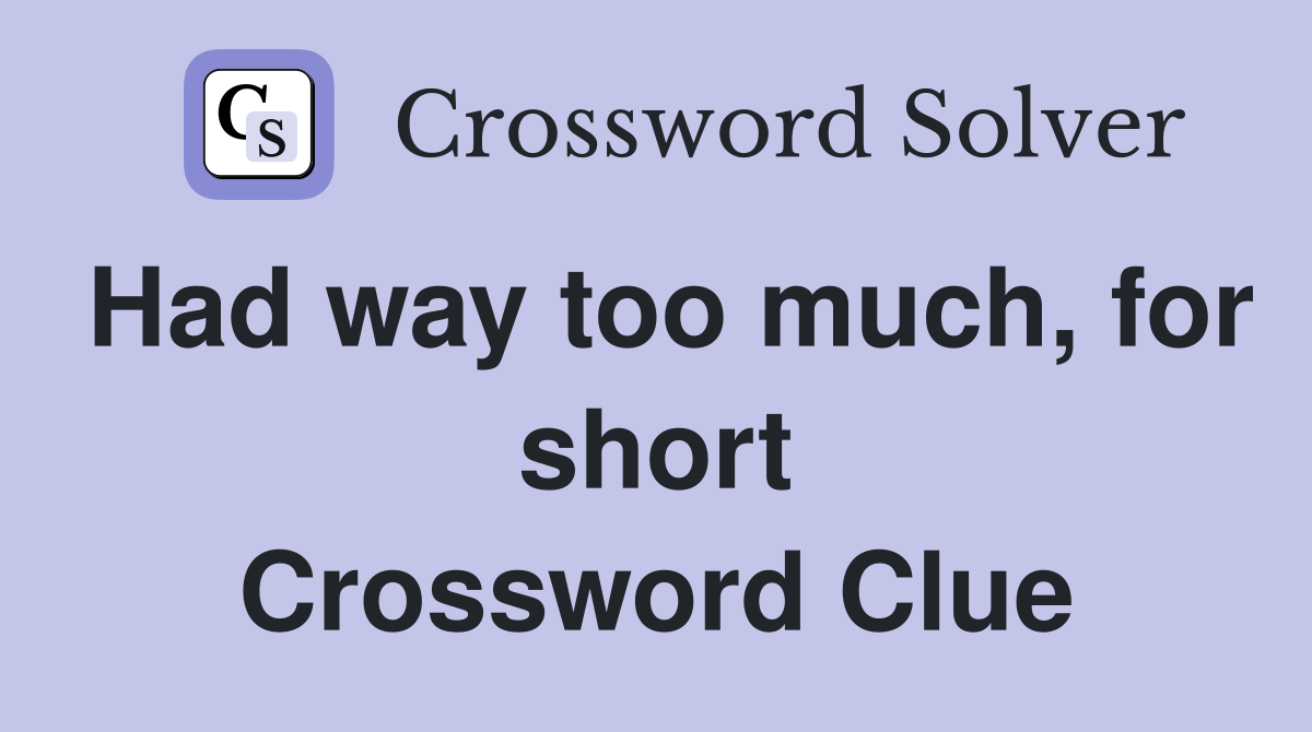 Had way too much, for short Crossword Clue
