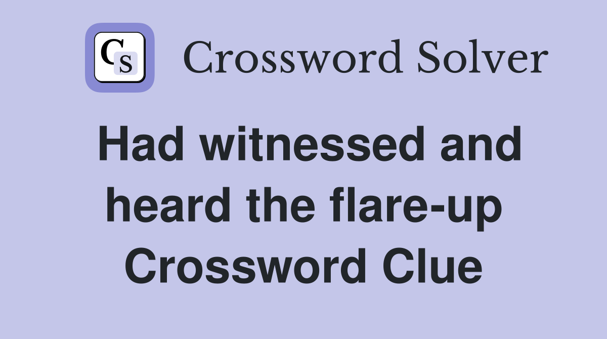 Had witnessed and heard the flare-up Crossword Clue