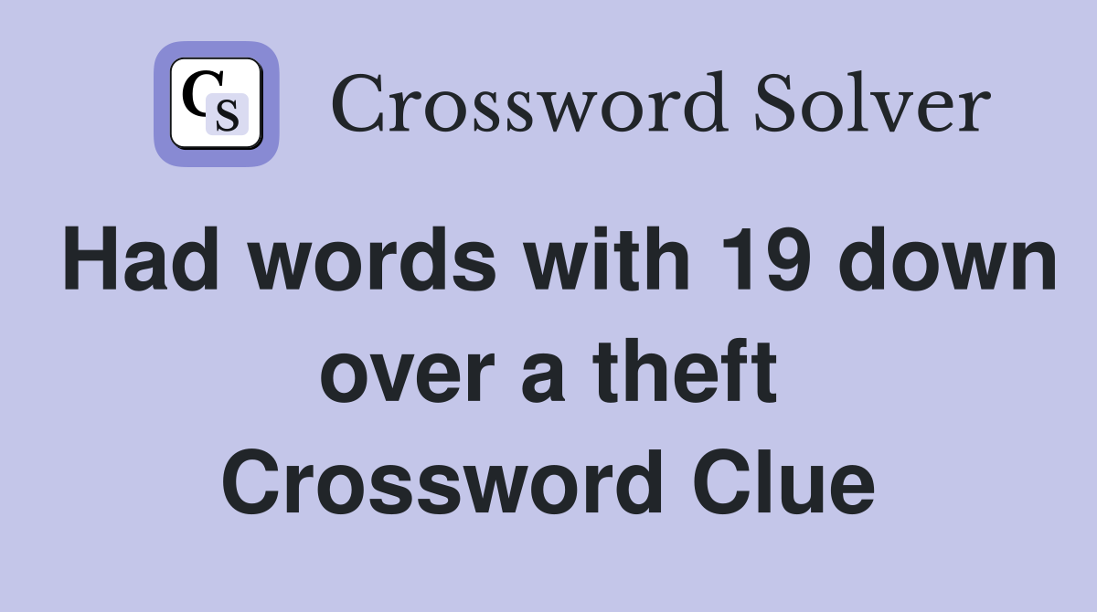 Had words with 19 down over a theft Crossword Clue