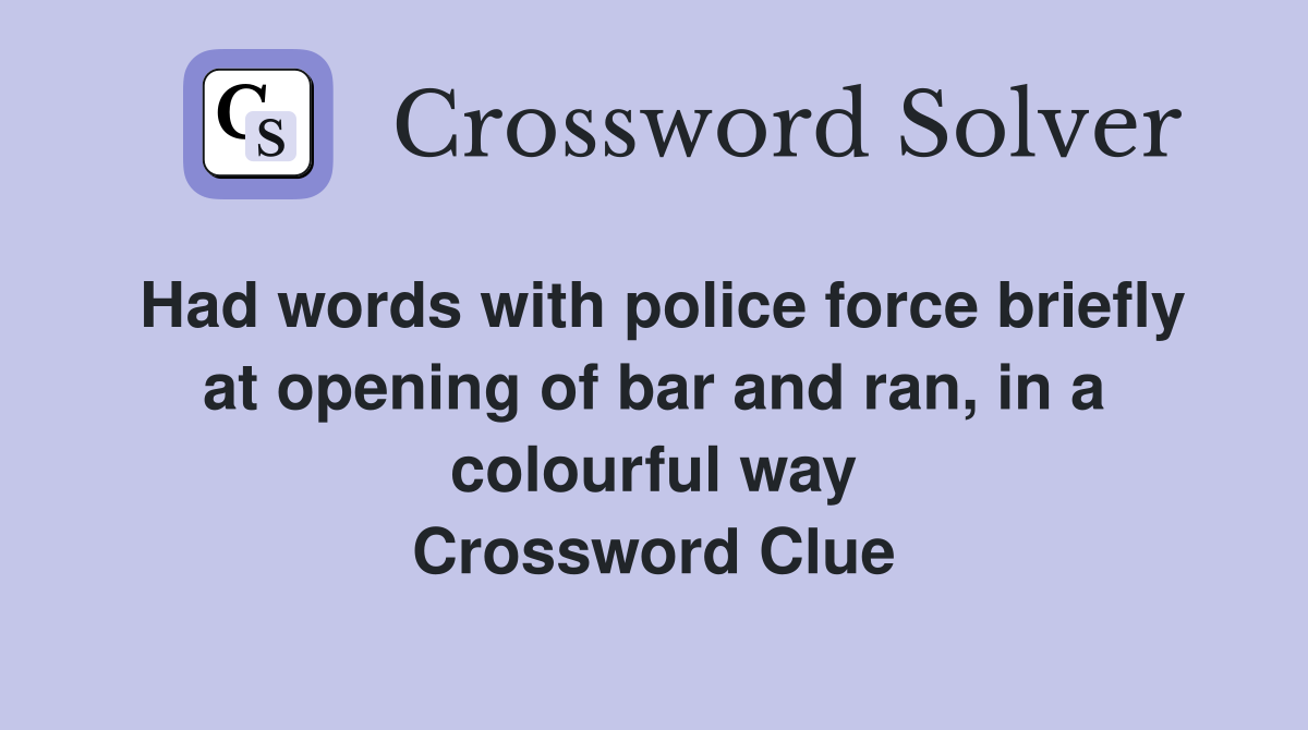 Had words with police force briefly at opening of bar and ran, in a colourful way Crossword Clue