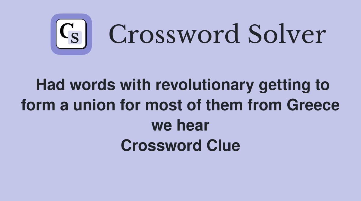 Had words with revolutionary getting to form a union for most of them from Greece we hear Crossword Clue