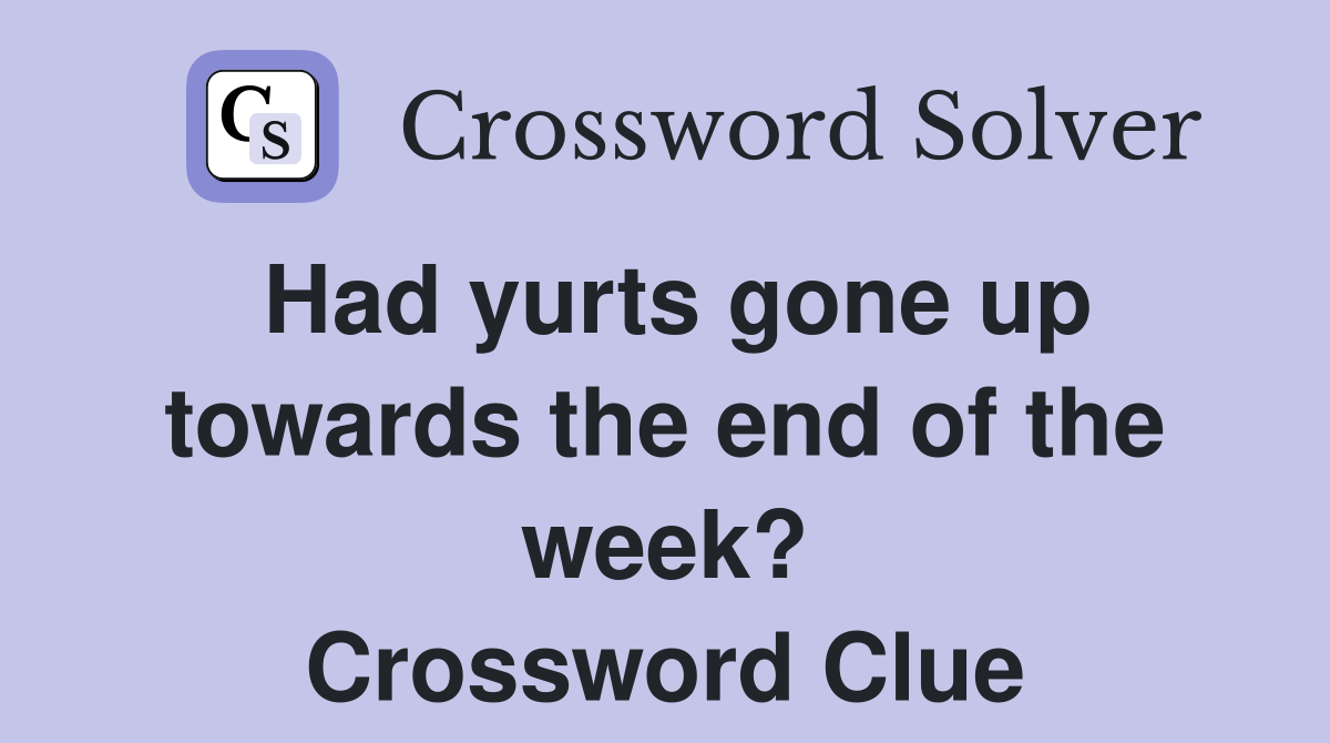 Had yurts gone up towards the end of the week? Crossword Clue