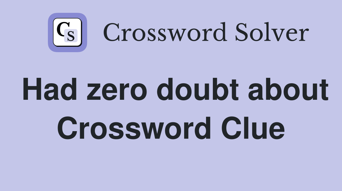 Had zero doubt about Crossword Clue