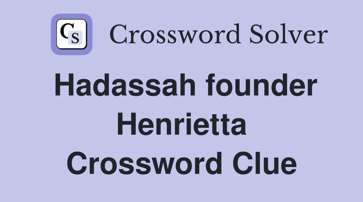 Hadassah founder Henrietta Crossword Clue