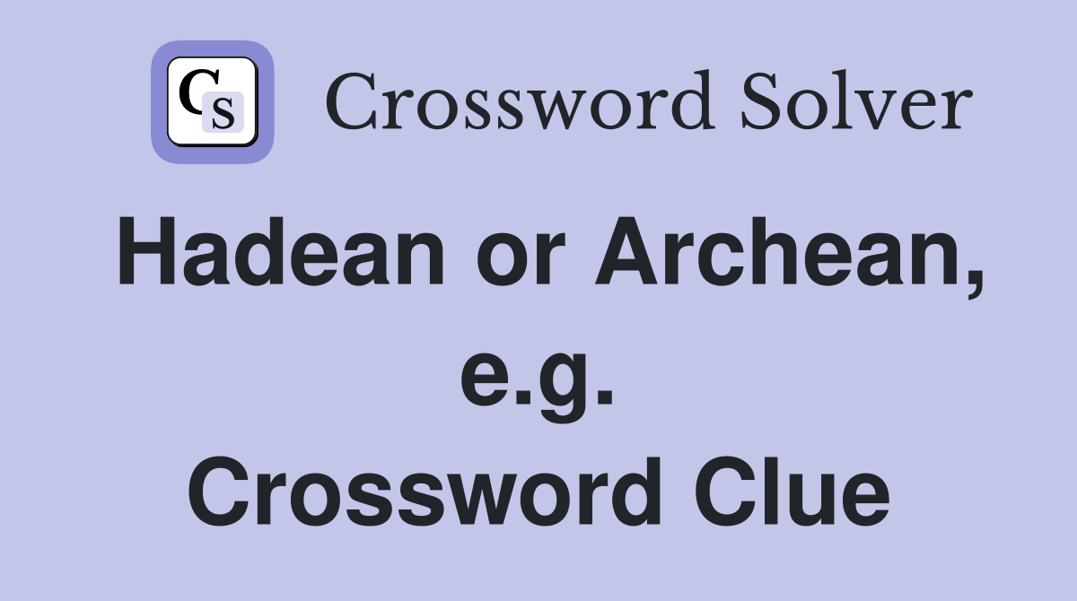 Hadean or Archean, e.g. Crossword Clue
