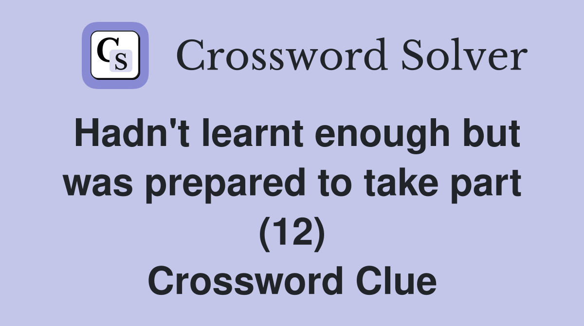 Hadn't learnt enough but was prepared to take part (12) Crossword Clue