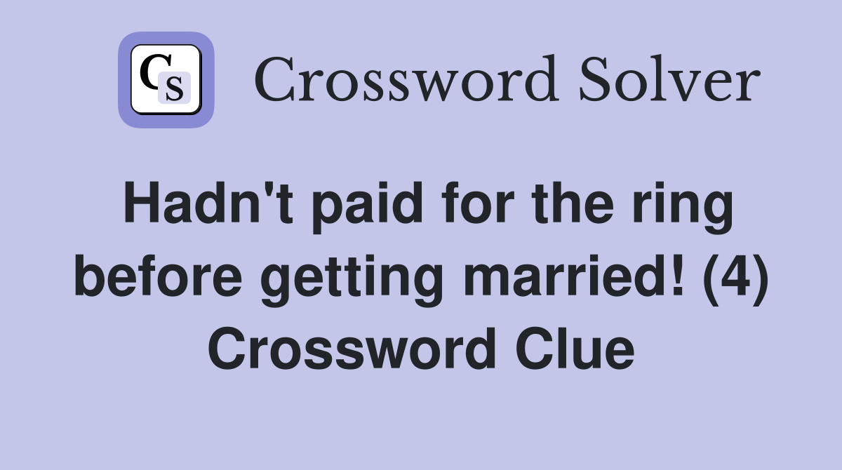 Hadn't paid for the ring before getting married! (4) Crossword Clue