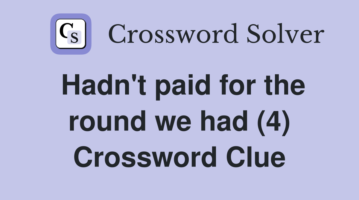 Hadn't paid for the round we had (4) Crossword Clue