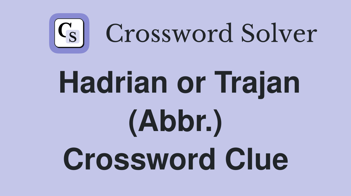 Hadrian or Trajan (Abbr.) Crossword Clue