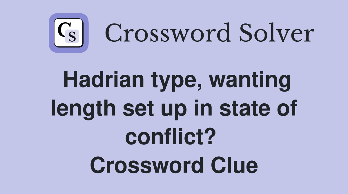 Hadrian type, wanting length set up in state of conflict?  Crossword Clue
