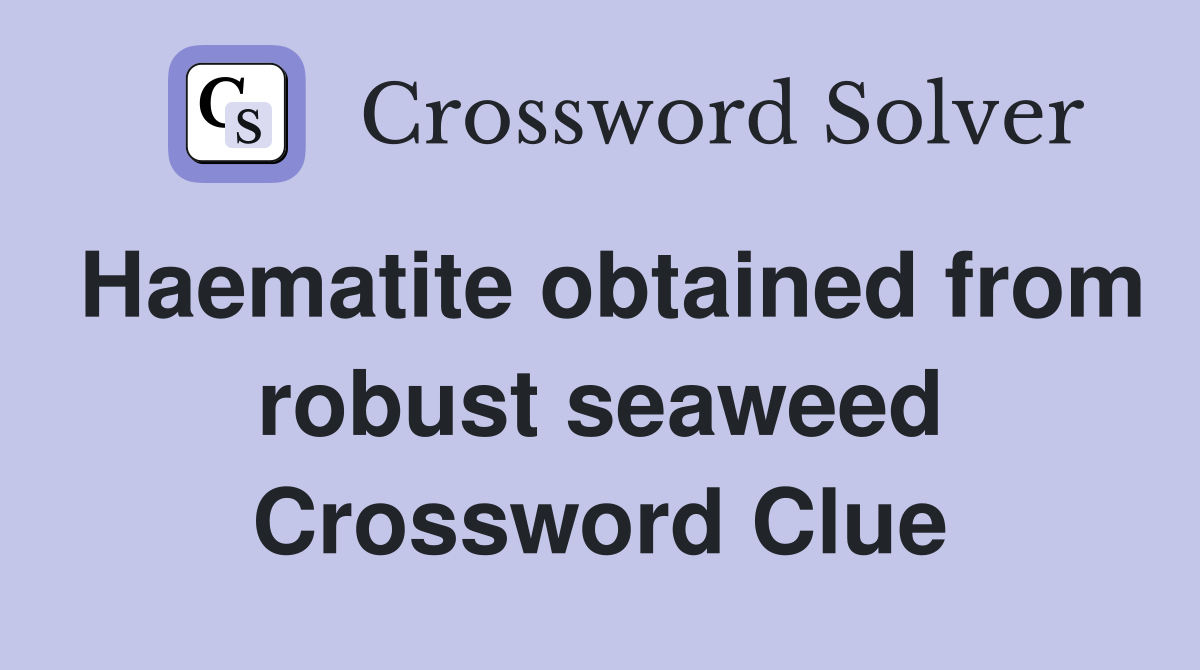 Haematite obtained from robust seaweed Crossword Clue