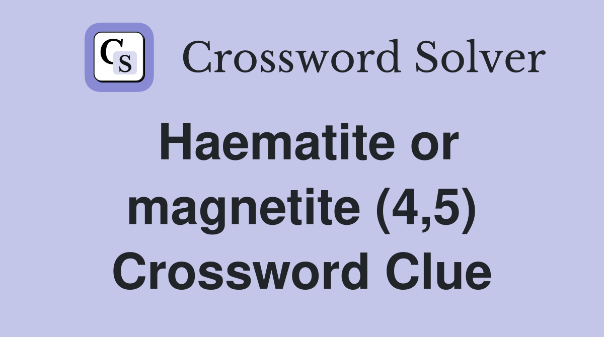 Haematite or magnetite (4,5) Crossword Clue