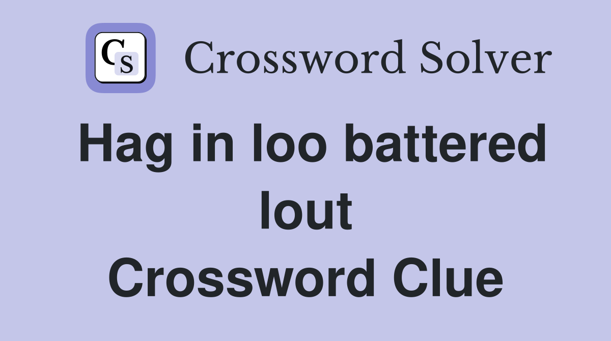 Hag in loo battered lout Crossword Clue