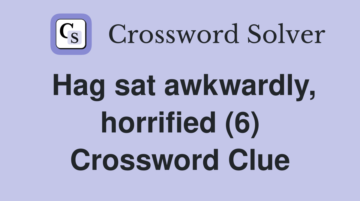 Hag sat awkwardly, horrified (6) Crossword Clue