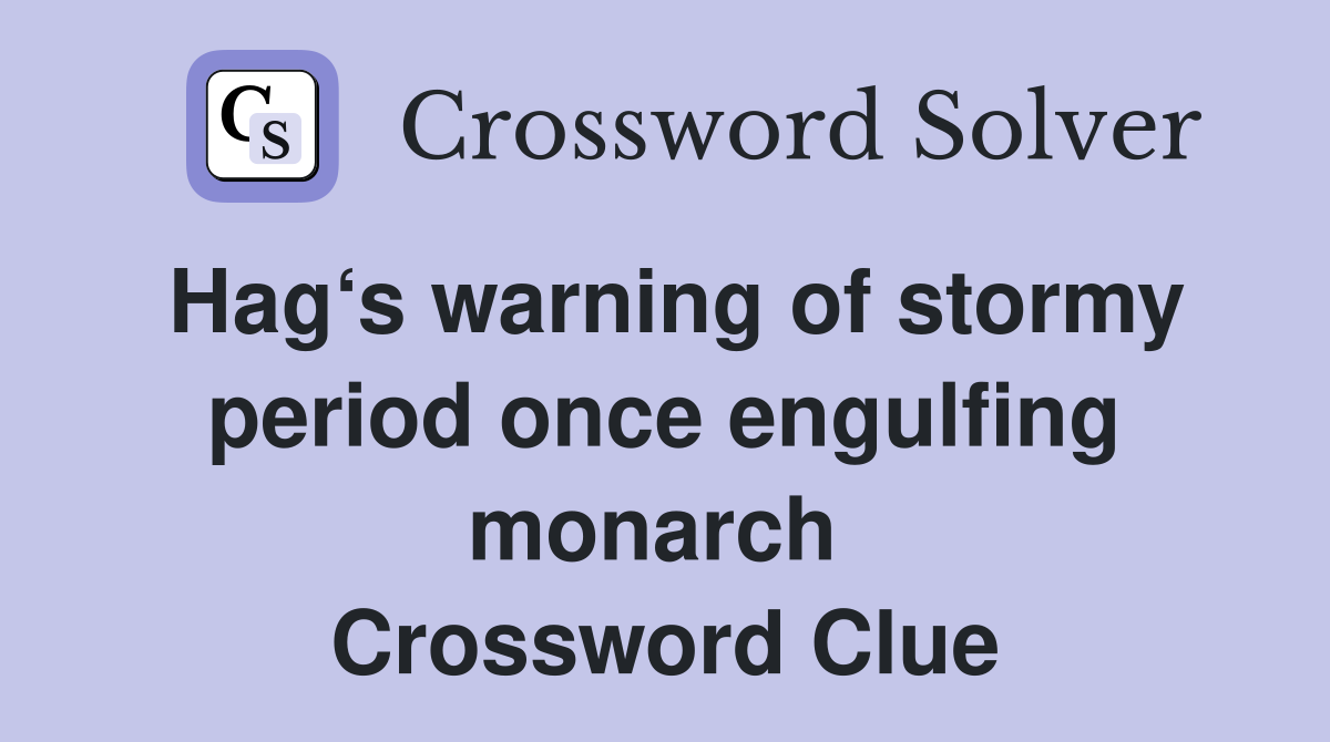 Hag‘s warning of stormy period once engulfing monarch  Crossword Clue