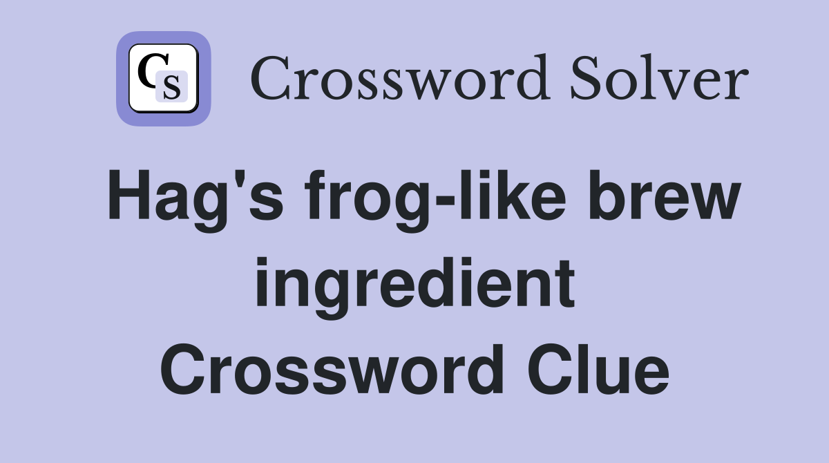 Hag's frog-like brew ingredient Crossword Clue
