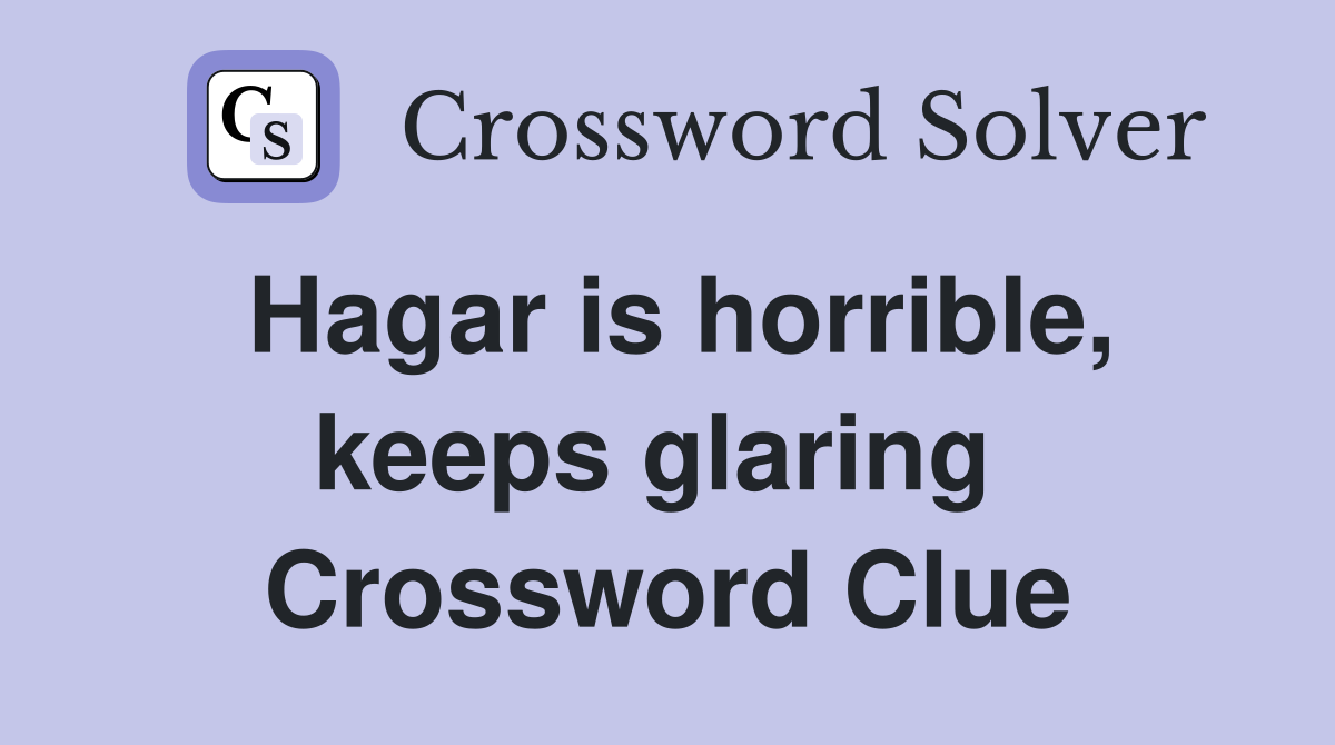 Hagar is horrible, keeps glaring  Crossword Clue
